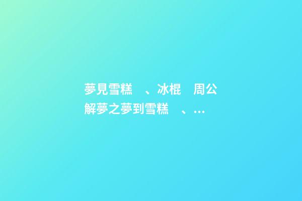 夢見雪糕、冰棍　周公解夢之夢到雪糕、冰棍